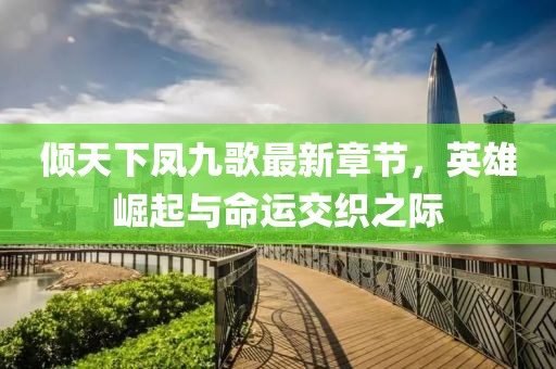 傾天下鳳九歌最新章節(jié)，英雄崛起與命運(yùn)交織之際