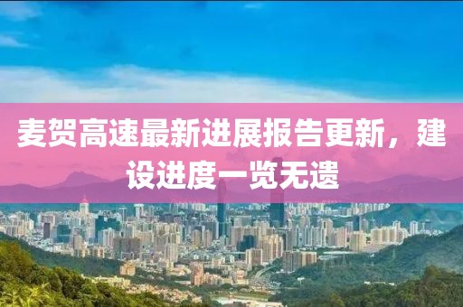 麥賀高速最新進(jìn)展報(bào)告更新，建設(shè)進(jìn)度一覽無遺