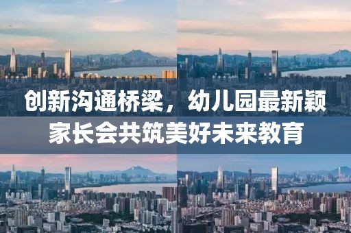 創(chuàng)新溝通橋梁，幼兒園最新穎家長會共筑美好未來教育