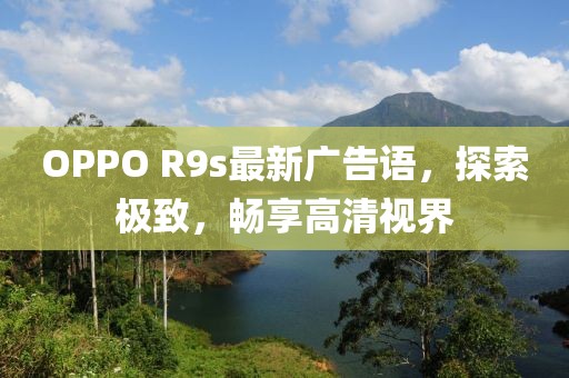 OPPO R9s最新廣告語，探索極致，暢享高清視界
