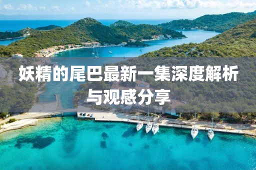 妖精的尾巴最新一集深度解析與觀感分享