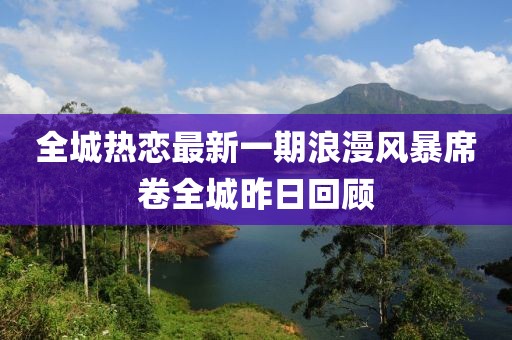 全城熱戀最新一期浪漫風暴席卷全城昨日回顧
