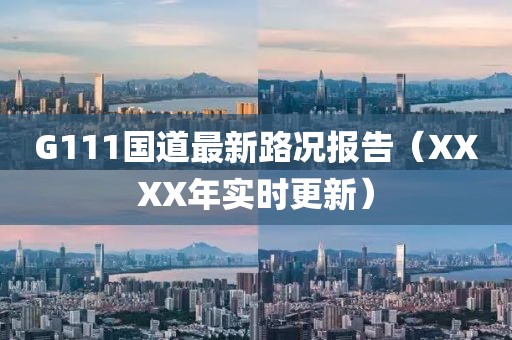 G111國道最新路況報(bào)告（XXXX年實(shí)時(shí)更新）