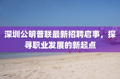 深圳公明普聯(lián)最新招聘啟事，探尋職業(yè)發(fā)展的新起點