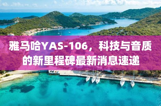 雅馬哈YAS-106，科技與音質(zhì)的新里程碑最新消息速遞