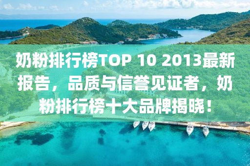 奶粉排行榜TOP 10 2013最新報(bào)告，品質(zhì)與信譽(yù)見證者，奶粉排行榜十大品牌揭曉！
