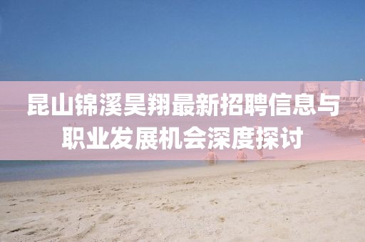 昆山錦溪昊翔最新招聘信息與職業(yè)發(fā)展機會深度探討