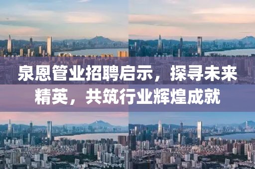 泉恩管業(yè)招聘啟示，探尋未來精英，共筑行業(yè)輝煌成就