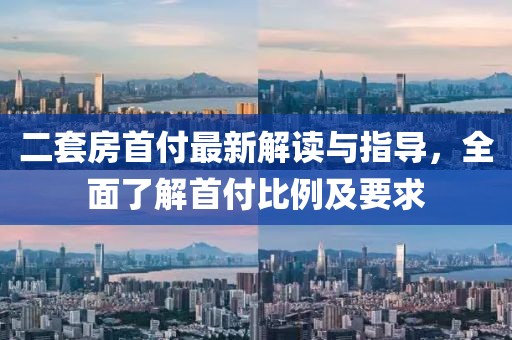 二套房首付最新解讀與指導(dǎo)，全面了解首付比例及要求