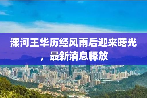 漯河王華歷經(jīng)風(fēng)雨后迎來曙光，最新消息釋放