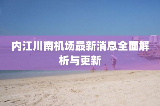 內(nèi)江川南機場最新消息全面解析與更新