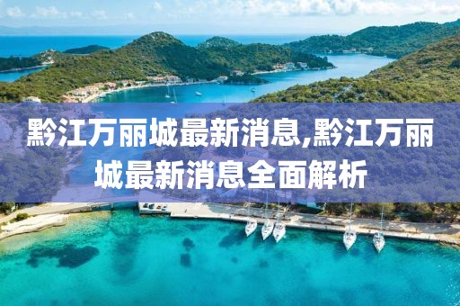 黔江萬麗城最新消息,黔江萬麗城最新消息全面解析