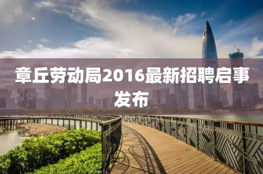 章丘勞動局2016最新招聘啟事發(fā)布
