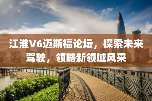 江淮V6邁斯福論壇，探索未來駕駛，領略新領域風采