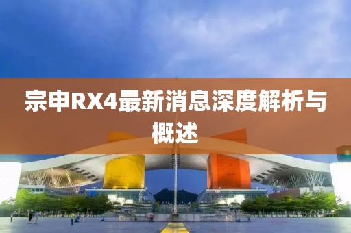 宗申RX4最新消息深度解析與概述
