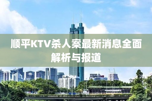 順平KTV殺人案最新消息全面解析與報(bào)道