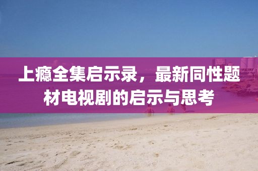 上癮全集啟示錄，最新同性題材電視劇的啟示與思考