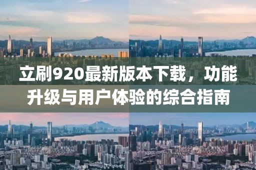 立刷920最新版本下載，功能升級(jí)與用戶體驗(yàn)的綜合指南