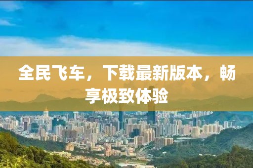 全民飛車，下載最新版本，暢享極致體驗(yàn)