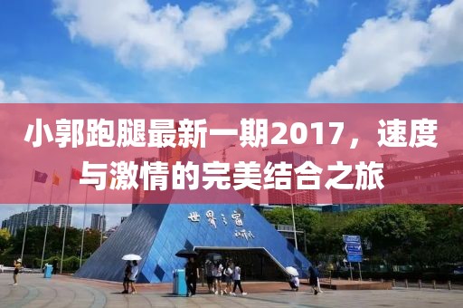 小郭跑腿最新一期2017，速度與激情的完美結(jié)合之旅