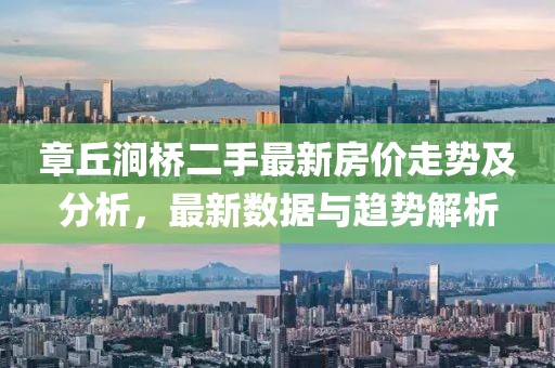 章丘澗橋二手最新房?jī)r(jià)走勢(shì)及分析，最新數(shù)據(jù)與趨勢(shì)解析