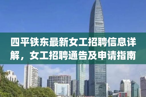 四平鐵東最新女工招聘信息詳解，女工招聘通告及申請指南