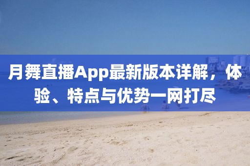 月舞直播App最新版本詳解，體驗、特點與優(yōu)勢一網(wǎng)打盡