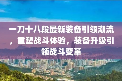 一刀十八段最新裝備引領(lǐng)潮流，重塑戰(zhàn)斗體驗(yàn)，裝備升級引領(lǐng)戰(zhàn)斗變革