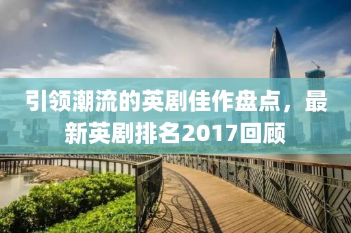 引領(lǐng)潮流的英劇佳作盤點，最新英劇排名2017回顧