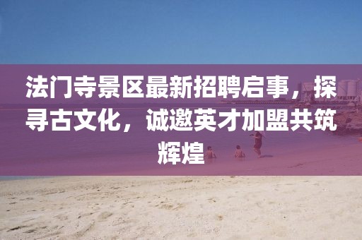 法門寺景區(qū)最新招聘啟事，探尋古文化，誠邀英才加盟共筑輝煌