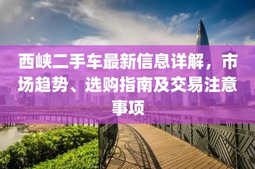 西峽二手車最新信息詳解，市場趨勢、選購指南及交易注意事項