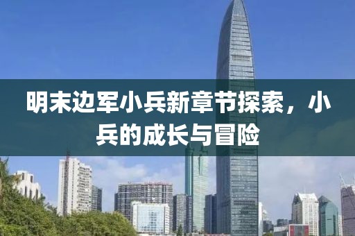 明末邊軍小兵新章節(jié)探索，小兵的成長與冒險