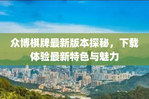 眾博棋牌最新版本探秘，下載體驗最新特色與魅力