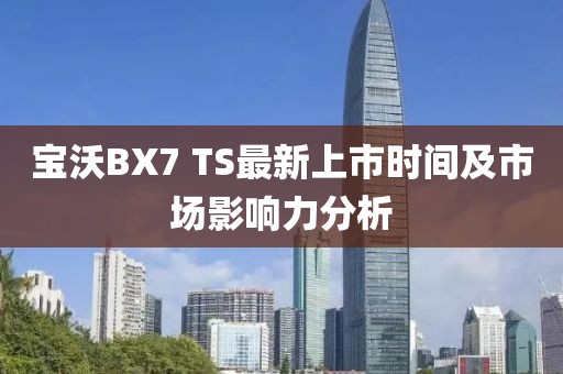 寶沃BX7 TS最新上市時間及市場影響力分析