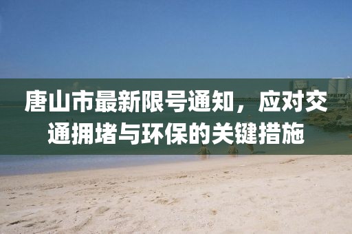 唐山市最新限號(hào)通知，應(yīng)對交通擁堵與環(huán)保的關(guān)鍵措施