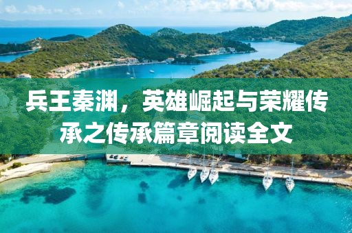 兵王秦淵，英雄崛起與榮耀傳承之傳承篇章閱讀全文