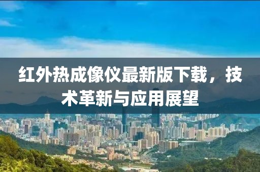 紅外熱成像儀最新版下載，技術(shù)革新與應(yīng)用展望