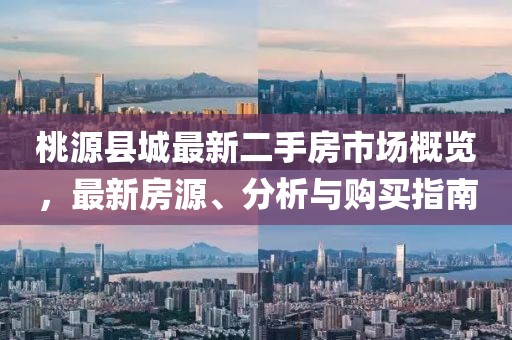 桃源縣城最新二手房市場(chǎng)概覽，最新房源、分析與購(gòu)買指南