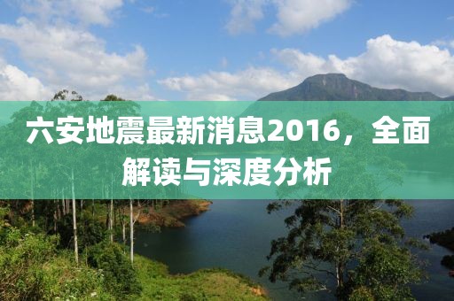 六安地震最新消息2016，全面解讀與深度分析