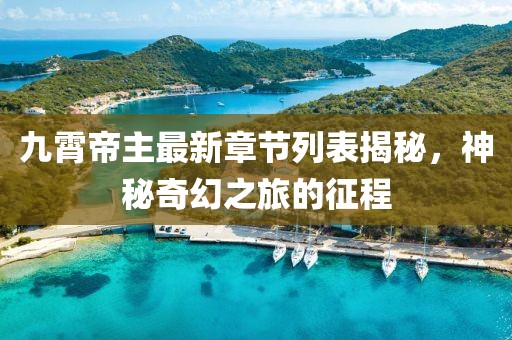 九霄帝主最新章節(jié)列表揭秘，神秘奇幻之旅的征程