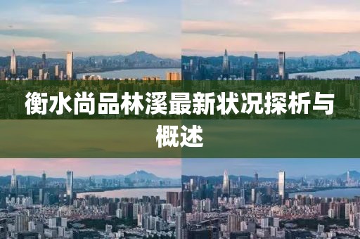 衡水尚品林溪最新狀況探析與概述