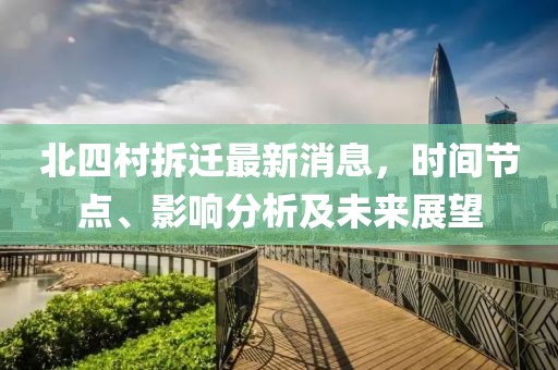 北四村拆遷最新消息，時(shí)間節(jié)點(diǎn)、影響分析及未來(lái)展望