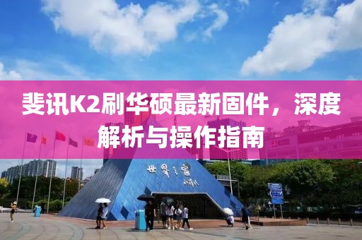 斐訊K2刷華碩最新固件，深度解析與操作指南