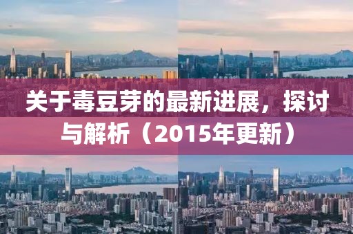 關(guān)于毒豆芽的最新進(jìn)展，探討與解析（2015年更新）