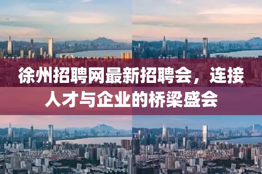 徐州招聘網(wǎng)最新招聘會，連接人才與企業(yè)的橋梁盛會