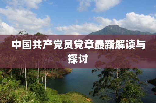 中國(guó)共產(chǎn)黨員黨章最新解讀與探討