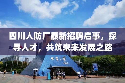 四川人防廠最新招聘啟事，探尋人才，共筑未來發(fā)展之路