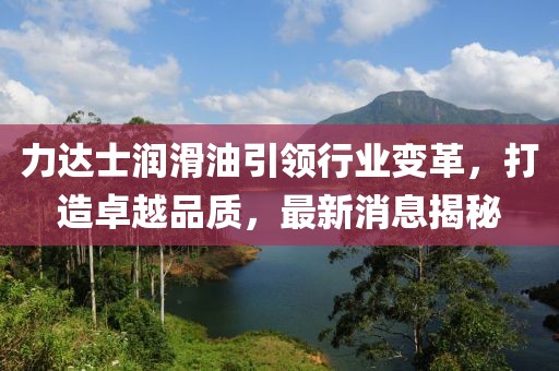 力達(dá)士潤滑油引領(lǐng)行業(yè)變革，打造卓越品質(zhì)，最新消息揭秘