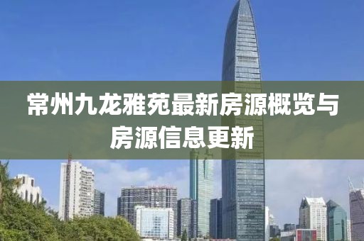 常州九龍雅苑最新房源概覽與房源信息更新
