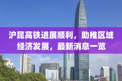 滬昆高鐵進(jìn)展順利，助推區(qū)域經(jīng)濟(jì)發(fā)展，最新消息一覽